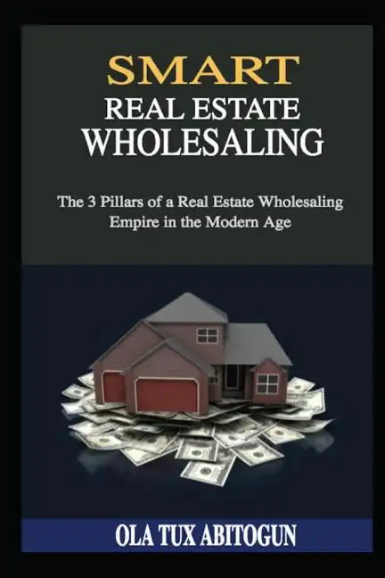 Smart Real Estate Wholesaling: The 3 Pillars of a Real Estate Wholesaling Empire in the Modern Age - Paperback