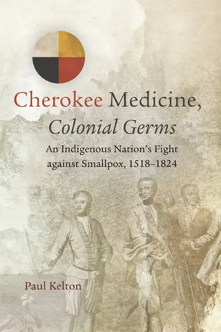 Cherokee Medicine, Colonial Germs: An Indigenous Nation's Fight Against Smallpox, 1518-1824 Volume 11 - Paperback