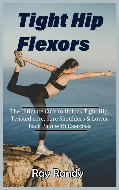 Tight Hip Flexors: The Ultimate Cure to To Unlock Tight Hip, Twisted core, Sore Shoulders & Lower back Pain with Exercises (Mobility exer - Paperback
