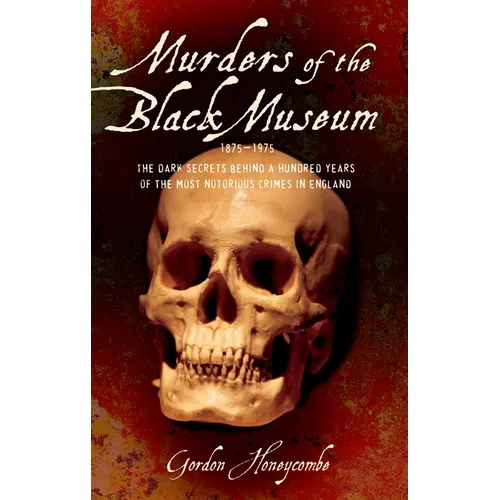 Murders of the Black Museum, 1875-1975: The Dark Secrets Behind More Than a Hundred Years of the Most Notorious Crimes in England - Paperback