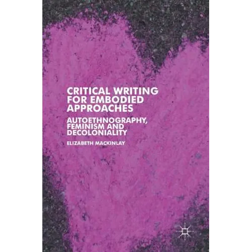 Critical Writing for Embodied Approaches: Autoethnography, Feminism and Decoloniality - Hardcover