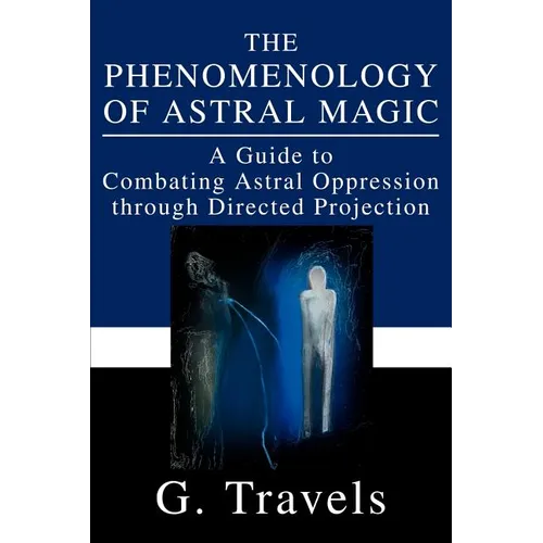 The Phenomenology of Astral Magic: A Guide to Combating Astral Oppression through Directed Projection - Paperback