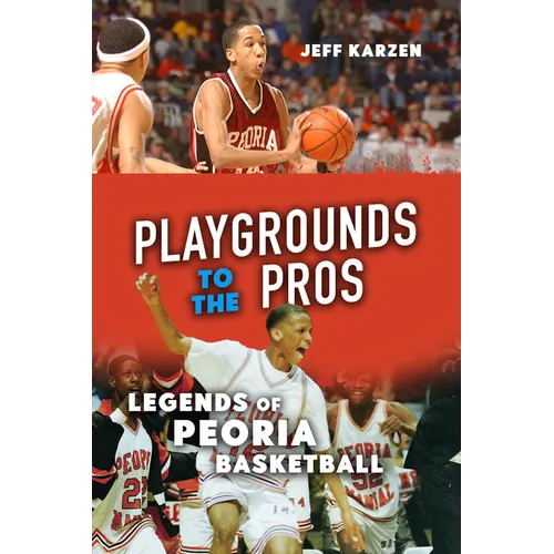 Playgrounds to the Pros: Legends of Peoria Basketball - Paperback