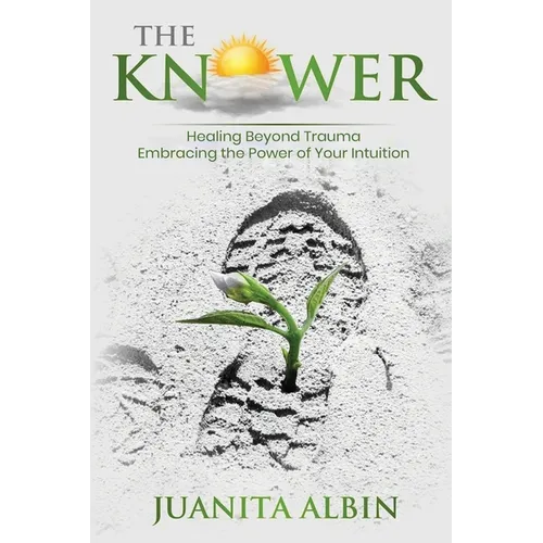The Knower: Healing Beyond Trauma Embracing the Power of Your Intuition - Paperback