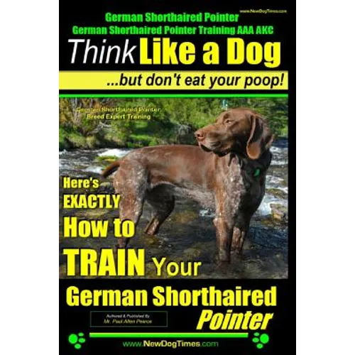 German Shorthaired Pointer, German Shorthaired Pointer Training AAA AKC: Think Like a Dog, but Don't Eat Your Poop! German Shorthaired Pointer Breed E - Paperback