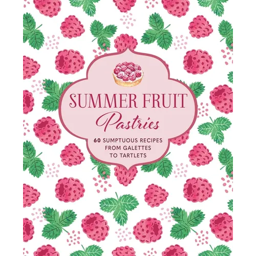 Summer Fruit Pastries: 60 Sumptuous Recipes from Galettes to Tartlets - Hardcover