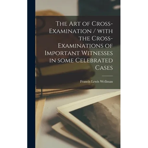 The Art of Cross-examination / With the Cross-examinations of Important Witnesses in Some Celebrated Cases - Hardcover