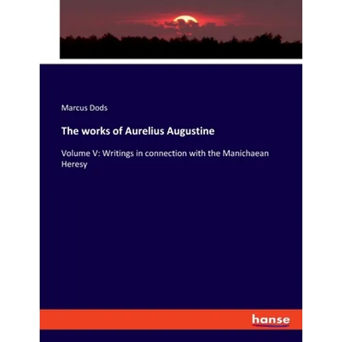 The works of Aurelius Augustine: Volume V: Writings in connection with the Manichaean Heresy - Paperback