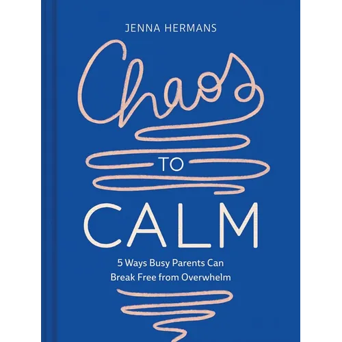 Chaos to Calm: 5 Ways Busy Parents Can Break Free from Overwhelm - Hardcover