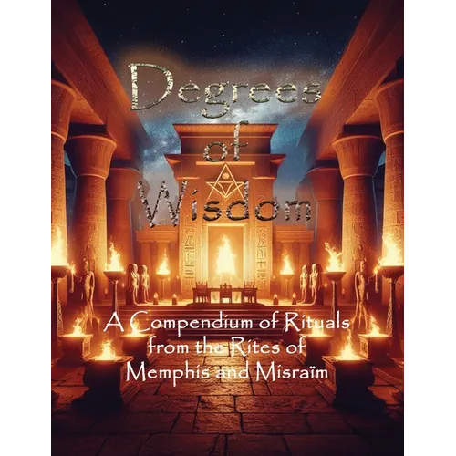 Degrees of Wisdom: A Compendium of Rituals from the Rites of Memphis and Misraïm - Paperback