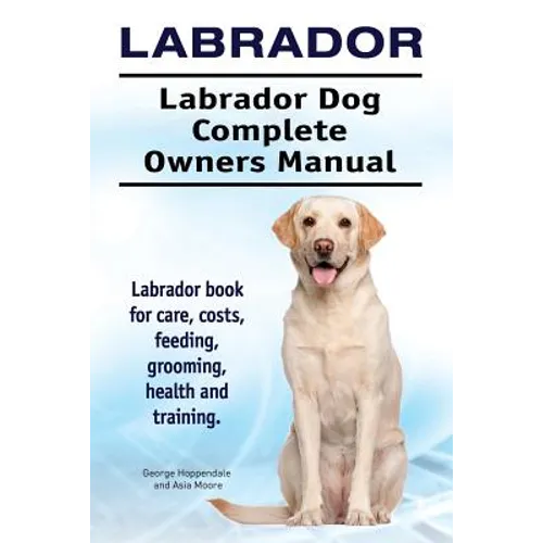 Labrador. Labrador Dog Complete Owners Manual. Labrador book for care, costs, feeding, grooming, health and training. - Paperback