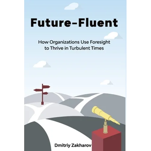 Future-Fluent: How Organizations Use Foresight to Thrive in Turbulent Times - Hardcover