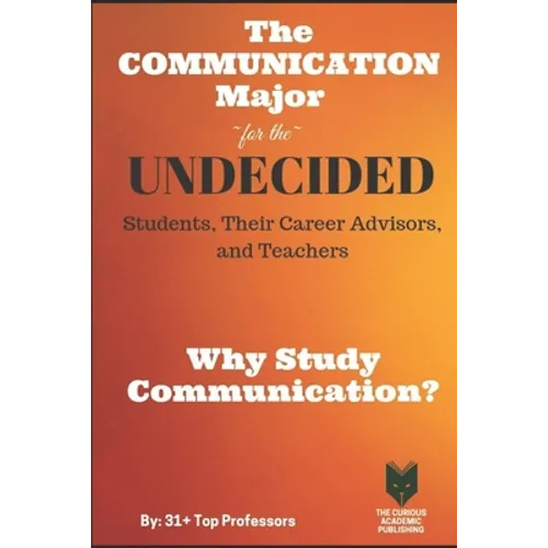 The Communication Major for the UNDECIDED Students, Their Career Advisors, and Teachers: Why Study Communication? - Paperback