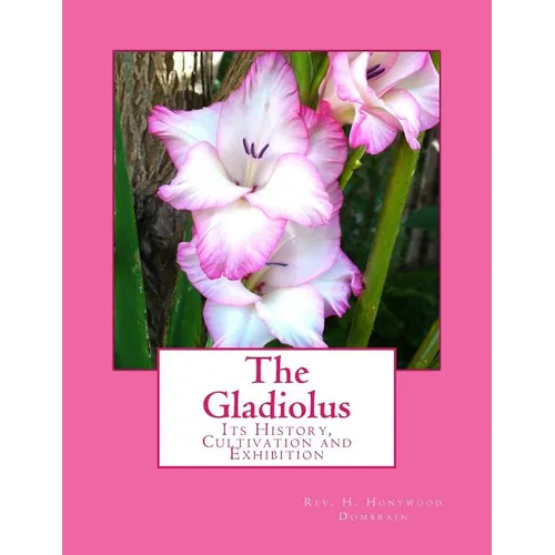 The Gladiolus: Its History, Cultivation and Exhibition - Paperback
