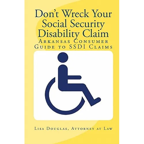 Don't Wreck Your Social Security Disability Claim: Arkansas Consumer Guide To Ssdi Claims - Paperback