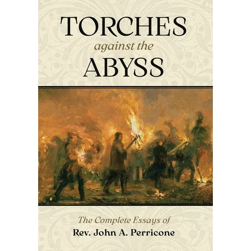 Torches Against the Abyss: The Complete Essays of Rev. John A. Perricone - Hardcover