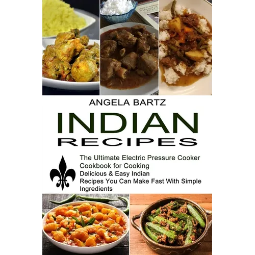 Indian Recipes: Delicious & Easy Indian Recipes You Can Make Fast With Simple Ingredients (The Ultimate Electric Pressure Cooker Cookbook for Cooking) - Paperback