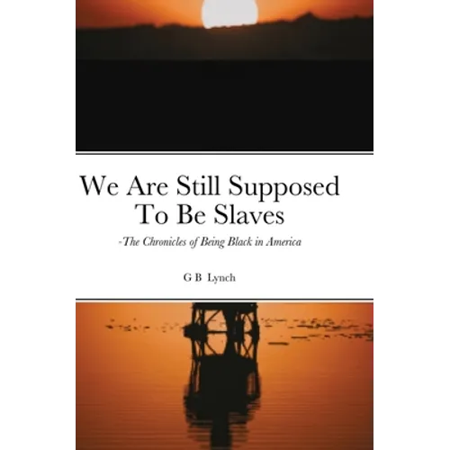 We Are Still Supposed To Be Slaves: -The Chronicles of Being Black in America - Hardcover