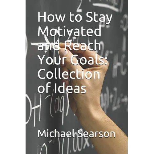How to Stay Motivated and Reach Your Goals: Collection of Ideas - Paperback