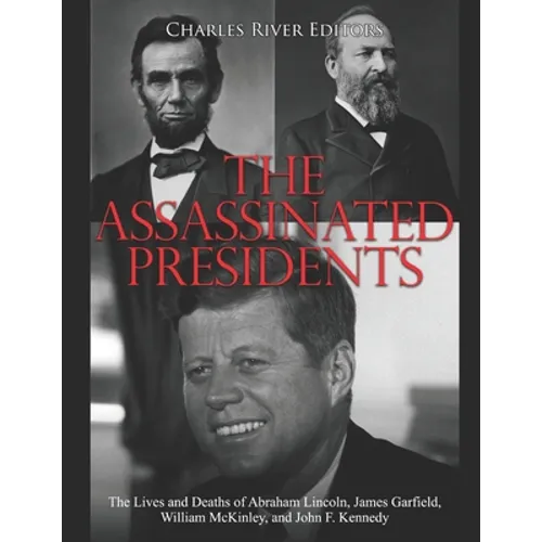 The Assassinated Presidents: The Lives and Deaths of Abraham Lincoln, James Garfield, William McKinley, and John F. Kennedy - Paperback