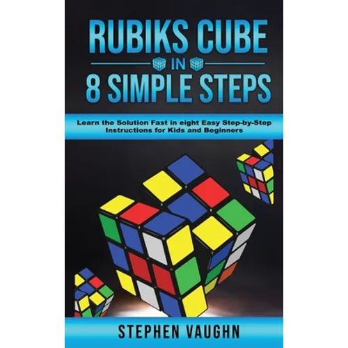 Rubiks Cube In 8 Simple Steps - Learn The Solution Fast In Eight Easy Step-By-Step Instructions For Kids And Beginners - Hardcover