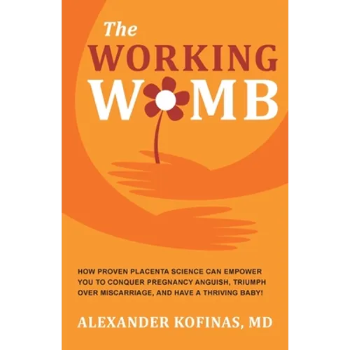 The Working Womb: How proven placenta science can empower you to conquer pregnancy anguish, triumph over miscarriage, and have a thriving baby! - Paperback