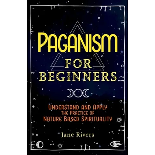 Paganism for Beginners: Understand and Apply the Practice of Nature Based Spirituality - Paperback