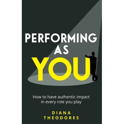 Performing as you: How to have authentic impact in every role you play - Paperback