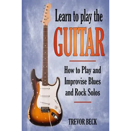 Learn to Play the Guitar: How to Play and Improvise Blues and Rock Solos - Paperback