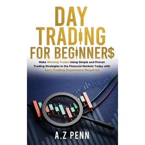 Day Trading for Beginners: Make Winning Trades Using Simple and Proven Trading Strategies in the Financial Markets Today with Zero Trading Experience - Hardcover