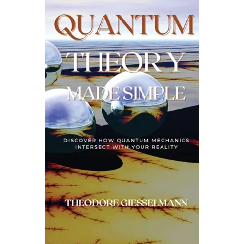 Quantum Theory Made Simple: Discover how Quantum Mechanics Intersect with Your Reality - Hardcover