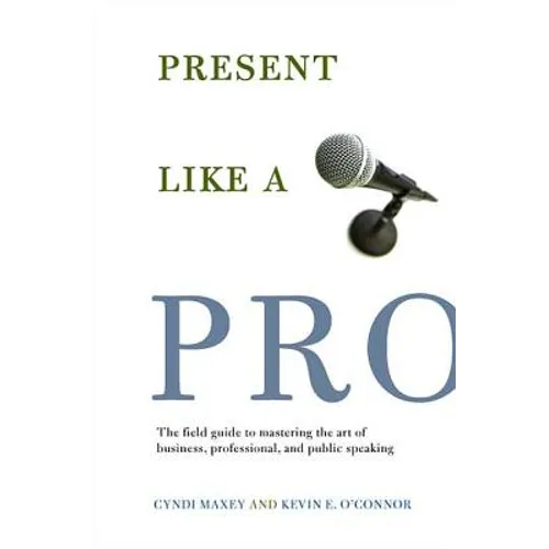 Present Like a Pro: The Field Guide to Mastering the Art of Business, Professional, and Public Speaking - Paperback