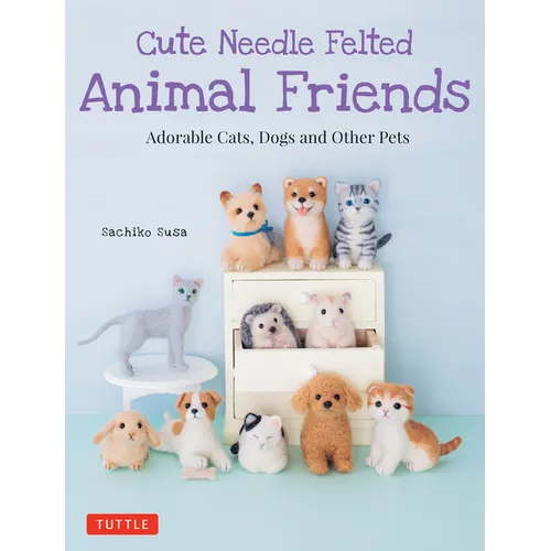 Cute Needle Felted Animal Friends: Adorable Cats, Dogs and Other Pets - Paperback