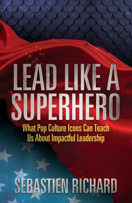 Lead Like a Superhero: What Pop Culture Icons Can Teach Us about Impactful Leadership - Paperback