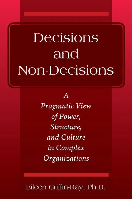 Decisions and Non-Decisions: A Pragmatic View of Power, Structure, and Culture in Complex Organizations - Paperback
