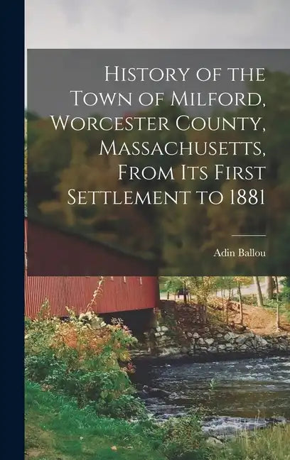 History of the Town of Milford, Worcester County, Massachusetts, From its First Settlement to 1881 - Hardcover