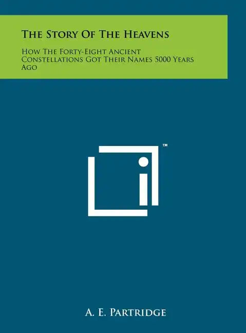The Story of the Heavens: How the Forty-Eight Ancient Constellations Got Their Names 5000 Years Ago - Hardcover
