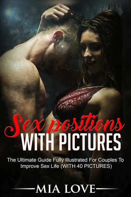 Sex Positions With Pictures: The Ultimate Guide Fully Illustrated for Couples to Improve Sex Life (WITH 40 PICTURES) - Paperback
