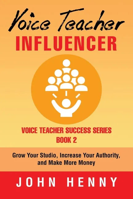 Voice Teacher Influencer: Grow Your Studio, Increase Your Authority, and Make More Money - Paperback