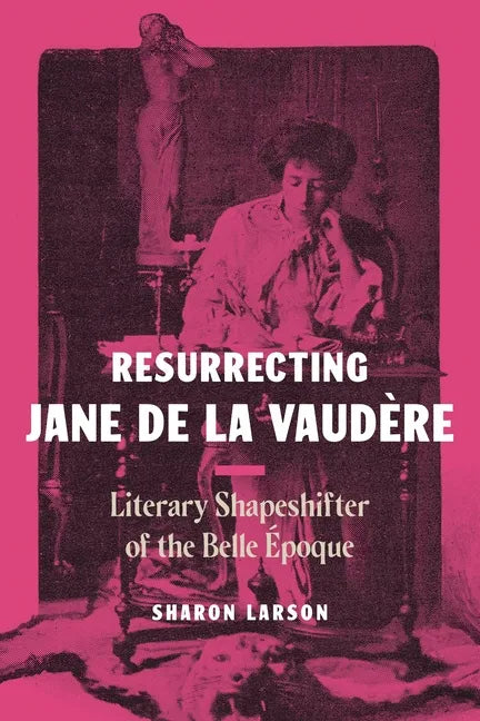 Resurrecting Jane de La Vaudère: Literary Shapeshifter of the Belle Époque - Hardcover