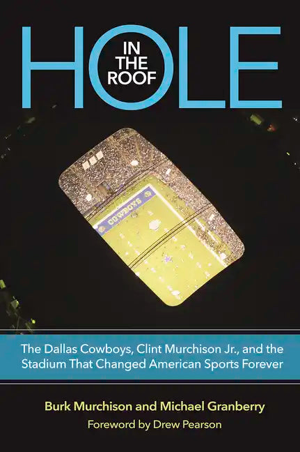 Hole in the Roof: The Dallas Cowboys, Clint Murchison Jr., and the Stadium That Changed American Sports Forever - Hardcover