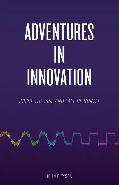 Adventures in Innovation: Inside the Rise and Fall of Nortel - Paperback
