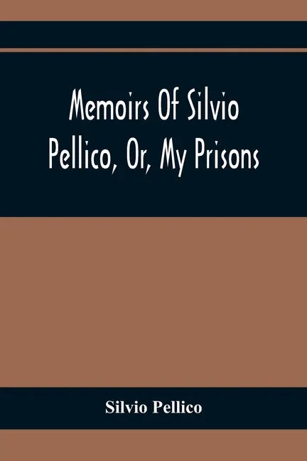 Memoirs Of Silvio Pellico, Or, My Prisons - Paperback