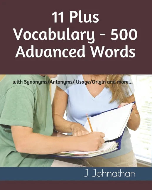 11 Plus Vocabulary - 500 Advanced words: with Synonyms/Antonyms/Usage/Origin and more... - Paperback