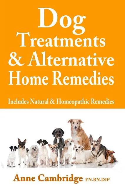 Dog Treatments & Alternative Home Remedies: Includes Natural and Homeopathic Remedies - Paperback