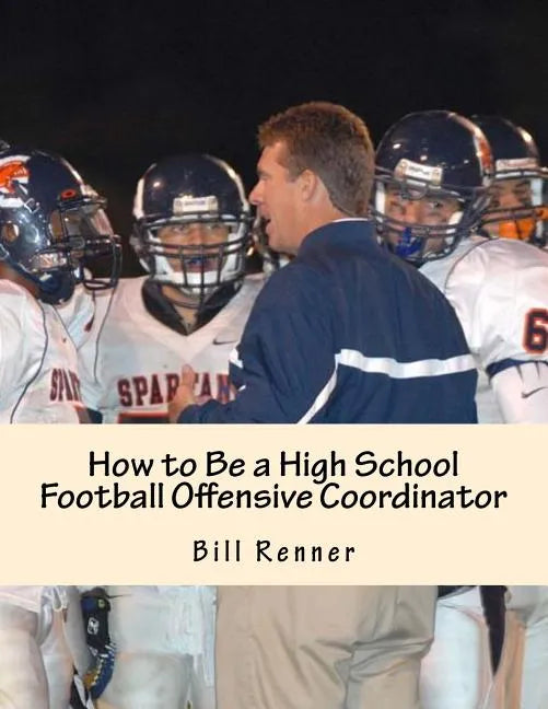 How to Be a High School Football Offensive Coordinator: The Most Important Coaching Position in Football is the Offensive Coordinator - Paperback