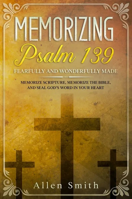 Memorizing Psalm 139 - Fearfully and Wonderfully Made: Memorize Scripture, Memorize the Bible, and Seal God's Word in Your Heart - Paperback