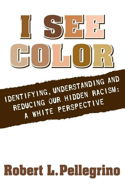 I See Color: Identifying, Understanding & Reducing Hidden Racism: A White Perspective - Paperback