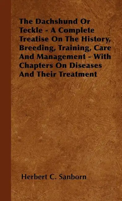 The Dachshund Or Teckle - A Complete Treatise On The History, Breeding, Training, Care And Management - With Chapters On Diseases And Their Treatment - Hardcover