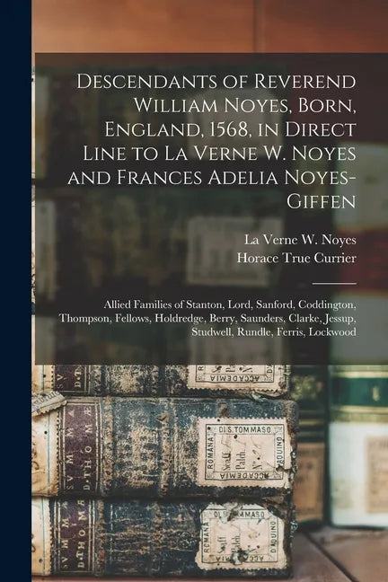 Descendants of Reverend William Noyes, Born, England, 1568, in Direct Line to La Verne W. Noyes and Frances Adelia Noyes-Giffen: Allied Families of St - Paperback